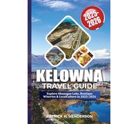 KELOWNA TRAVEL GUIDE 2025-2026: Explore Okanagan Lake, Boutique Wineries & Local Culture in 2025-2026