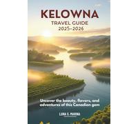 Kelowna Travel Guide 2025-2026: Uncover the beauty, flavors, and adventures of this Canadian gem