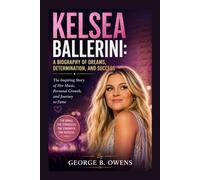 KELSEA BALLERINI: A BIOGRAPHY OF DREAMS, DETERMINATION, AND SUCCESS: The Inspiring Story Of Her Music, Personal Growth, And Journey To Fame