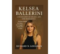 KELSEA BALLERINI: A BIOGRAPHY OF HEART, ART, AND RESILIENCE: The Story Behind Her Music, Her Struggles, And Her Rise To Fame