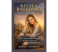 KELSEA BALLERINI: A BIOGRAPHY OF TALENT, GROWTH, AND GRACE: The Story Behind Her Songs, Her Challenges, And Her Rise In Country Music