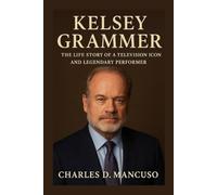 KELSEY GRAMMER BIOGRAPHY: The Life Story Of A Television Icon And Legendary Performer