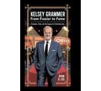Kelsey Grammer: From Frasier to Fame: Triumphs, Trials, and the Legacy of a Television Icon
