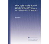 Kelso Depot historic structure report : Mojave National Preserve, California : an oasis for railroaders in the Mojave ...