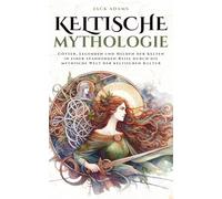Keltische Mythologie: Götter, Legenden und Helden der Kelten in einer spannenden Reise durch die mythische Welt der keltischen Kultur (Mythos Kosmos)