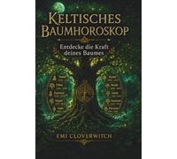 Keltisches Baumhoroskop - Entdecke die Kraft deines Baumes: Die 21 Lebensbäume und ihre Bedeutung für Persönlichkeit, Beziehung und Lebensweg