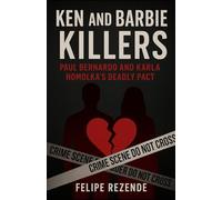 Ken and Barbie Killers: Paul Bernardo and Karla Homolka’s Deadly Pact (Voices of Evil: The Minds of History’s Most Notorious Serial Killers)