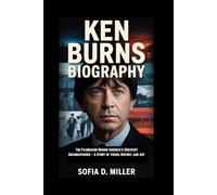 KEN BURNS BIOGRAPHY: The Filmmaker Behind America’s Greatest Documentaries - A Story of Vision, History, and Art