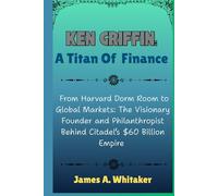 Ken Griffin: A Titan of Finance: From Harvard Dorm Room to Global Markets: The Visionary Founder and Philanthropist Behind Citadel’s $60 Billion ... the Lives of Wall Street’s Boldest Minds)