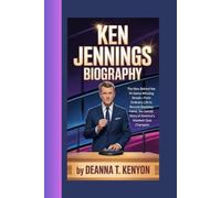 KEN JENNINGS BIOGRAPHY: The Man Behind the 74-Game Winning Streak-From Ordinary Life to Record-Breaking Fame, the Untold Story of America’s Greatest Quiz Champion