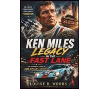 Ken Miles: Legacy In The Fast Lane: The Inspiring Story of the Racing Genius Who Changed Motorsports Forever