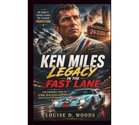 Ken Miles: Legacy In The Fast Lane: The Inspiring Story of the Racing Genius Who Changed Motorsports Forever