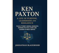 KEN PAXTON - A LIFE OF PURPOSE, LEADERSHIP, AND RESILIENCE: Texas Attorney General Biography, Inspiring Political Story, and Lessons in Public Service
