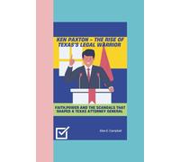KEN PAXTON - THE RISE OF TEXAS'S LEGAL WARRIOR: Faith,Power and the Scandals that Shaped A Texas Attorney General