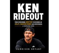 Ken Rideout: From Overcoming Addiction to Becoming an Athlete, Marathon Runner and Entrepreneur: A Biography Book