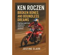 ken roczen biography: Broken Bones and Boundless Dreams: Charting a path from setbacks to motocross greatness