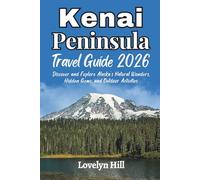 Kenai Peninsula Travel Guide 2026: Discover and Explore Alaska’s Natural Wonders, Hidden Gems, and Outdoor Activities (Global Travel Guide Series)
