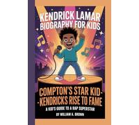 KENDRICK LAMAR BIOGRAPHY FOR KIDS: COMPTON'S STAR KID: KENDRICK'S RISE TO FAME -: A Kid's Guide to a Rap Superstar