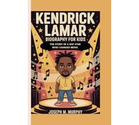 KENDRICK LAMAR BIOGRAPHY FOR KIDS: THE STORY OF A RAP STAR WHO CHANGED MUSIC