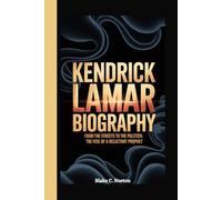 KENDRICK LAMAR BIOGRAPHY: From the Streets to the Pulitzer: The Rise of a Reluctant Prophet