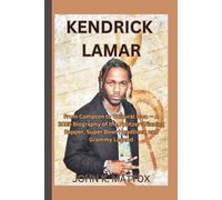 KENDRICK LAMAR: From Compton to Cultural Icon - A 2025 Biography of the Pulitzer-Winning Rapper, Super Bowl Headliner, and Grammy Legend