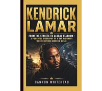 KENDRICK LAMAR: From the Streets to Global Stardom - A Powerful Biography of a Rap Visionary Who Redefined Modern Music