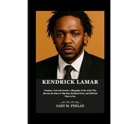 KENDRICK LAMAR: Grammys, Grit and Growth: A Biography of the Artist Who Rewrote the Rules of Hip-Hop, Redefined Style, and Still Had More to Say ... from Business, Sports, and Entertainment)