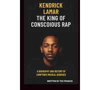 KENDRICK LAMAR: THE KING OF CONSCIOUS RAP: A BIOGRAPHY AND HISTORY OF COMPTON'S MUSICAL GENIUS