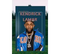 KENDRICK LAMAR: THE LIFE AND LEGACY OF KENDRICK LAMAR
