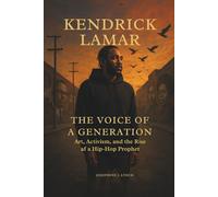 Kendrick Lamar: The Voice of a Generation - Art, Activism, and the Rise of a Hip-Hop Prophet