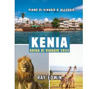 KENIA GUIDA DI VIAGGIO 2025: Le principali attrazioni, i migliori posti dove soggiornare, le destinazioni principali, i consigli degli esperti, il ... perfetto per avventure brevi e lunghe.