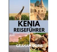 KENIA REISEFÜHRER: Entdecken Sie das Herz Afrikas - Ihr ultimativer Kenia-Reiseführer 2025