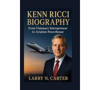KENN RICCI BIOGRAPHY: From Visionary Entrepreneur to Aviation Powerhouse