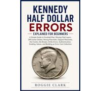 Kennedy Half Dollar Errors Explained for Beginners: A Simple Guide to Doubled Dies, Missing Clad Layers, Off-Center Strikes, Wrong Planchets, Clipped ... Grading, Values, and Building an Error