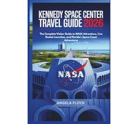 KENNEDY SPACE CENTER TRAVEL GUIDE 2026: The Complete Visitor Guide to NASA Attractions, Live Rocket Launches, and Florida’s Space Coast Adventures
