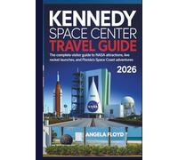 KENNEDY SPACE CENTER TRAVEL GUIDE 2026: The Complete Visitor Guide to NASA Attractions, Live Rocket Launches, and Florida’s Space Coast Adventures
