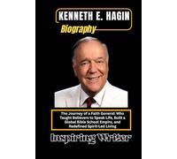 KENNETH E. HAGIN BIOGRAPHY: The Journey of a Faith General: Who Taught Believers to Speak Life, Built a Global Bible School Empire, and Redefined Spirit-Led Living