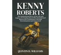 Kenny Roberts: The Inspirational Story of the Life and Legacy of a Fearless Racer Who Transformed Motorcycle Competition Through Determination and Innovation