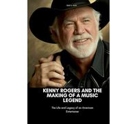 KENNY ROGERS AND THE MAKING OF A MUSIC LEGEND: The Life and Legacy of an American Entertainer
