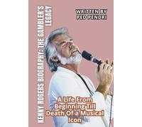 KENNY ROGERS BIOGRAPHY: THE GAMBLER’S LEGACY: A Life From Beginning Till Death Of a Musical Icon