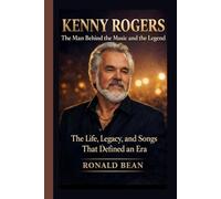 KENNY ROGERS: The Man Behind the Music and the Legend - The Life, Legacy, and Songs That Defined an Era