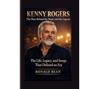 KENNY ROGERS: The Man Behind the Music and the Legend - The Life, Legacy, and Songs That Defined an Era