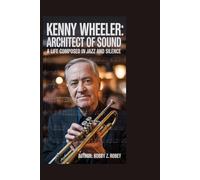 Kenny Wheeler: Architect of Sound: A Life Composed in Jazz and Silence