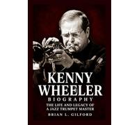 Kenny Wheeler Biography: The Life and Legacy of a Jazz Trumpet Master