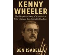KENNY WHEELER: The Unspoken Story of a Musician Who Changed Jazz From the Shadows