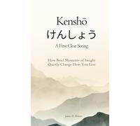 Kenshō けんしょう: A First Clear Seeing: How Brief Moments of Insight Quietly Change How You Live