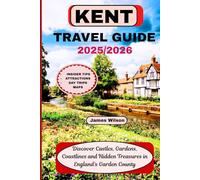 KENT TRAVEL GUIDE 2025/2026: Discover Castles, Gardens, Coastlines and Hidden Treasures in England's Garden County