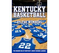 Kentucky Basketball By The Numbers: A History of Kentucky Basketball Uniform Numbers and the Players Who Made Them Famous