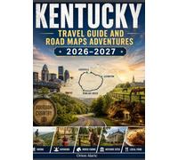 KENTUCKY TRAVEL GUIDE AND ROAD MAPS ADVENTURES 2026-2027: Scenic Routes, Secret Destinations, River Journeys, Historic Communities & Outdoor Escapes Across the Bluegrass State