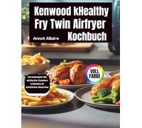 Kenwood Healthy Fry Twin Airfryer Kochbuch: Verwandeln Sie einfache Zutaten mühelos in köstliche Gerichte